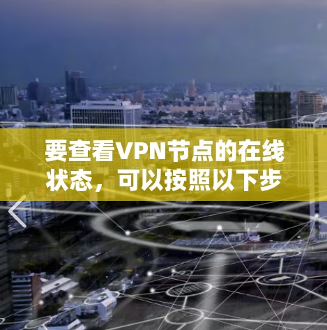 要查看VPN节点的在线状态，可以按照以下步骤操作