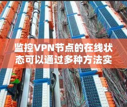 监控VPN节点的在线状态可以通过多种方法实现，以确保其持续可靠运行。以下是一些有效的方法及其实施步骤