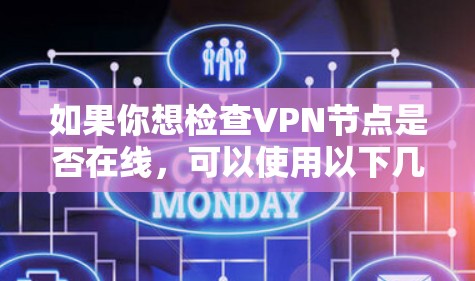 如果你想检查VPN节点是否在线,可以使用以下几种方法 如果你想检查VPN节点是否在线,可以使用以下几种方法