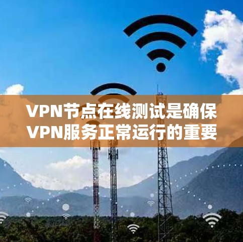 VPN节点在线测试是确保VPN服务正常运行的重要步骤。以下是进行VPN节点在线测试的一些方法和注意事项