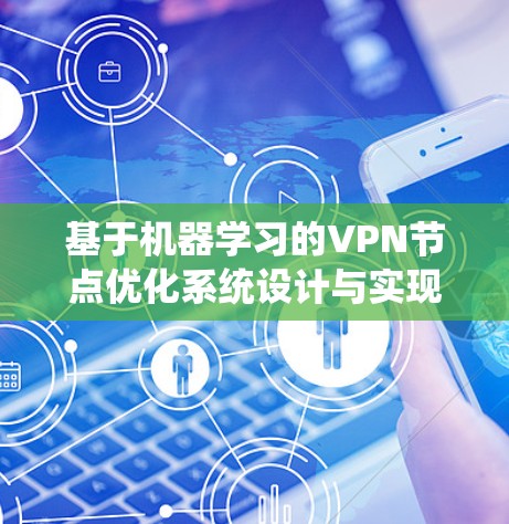 基于机器学习的VPN节点优化系统设计与实现 基于机器学习的VPN节点优化系统设计与实现