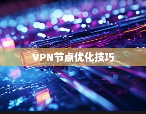 VPN节点优化技巧 VPN节点优化技巧