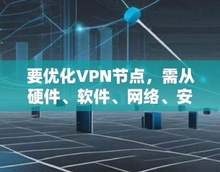 要优化VPN节点，需从硬件、软件、网络、安全等多方面入手。以下是分步骤的优化指南