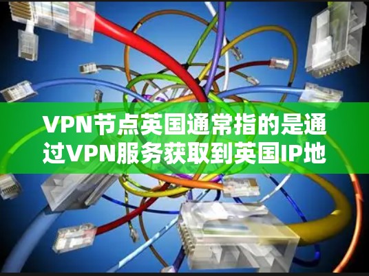 VPN节点英国通常指的是通过VPN服务获取到英国IP地址的服务器。这些服务器位于英国,允许用户通过VPN连接到英国,访问英国的内容或保护自己的隐私 VPN节点英国通常指的是通过VPN服务获取到英国IP地址的服务器。这些服务器位于英国,允许用户通过VPN连接到英国,访问英国的内容或保护自己的隐私