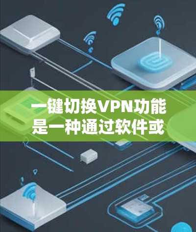 一键切换VPN功能是一种通过软件或应用程序实现的自动化配置解决方案，旨在简化用户的VPN使用过程。以下是对这一功能的详细分析和总结