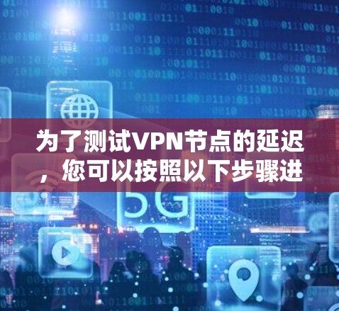 为了测试VPN节点的延迟，您可以按照以下步骤进行