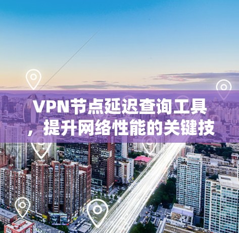VPN节点延迟查询工具，提升网络性能的关键技术