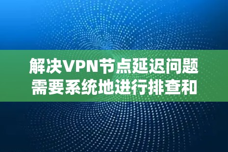 解决VPN节点延迟问题需要系统地进行排查和检查，以下是一步步的解决方案