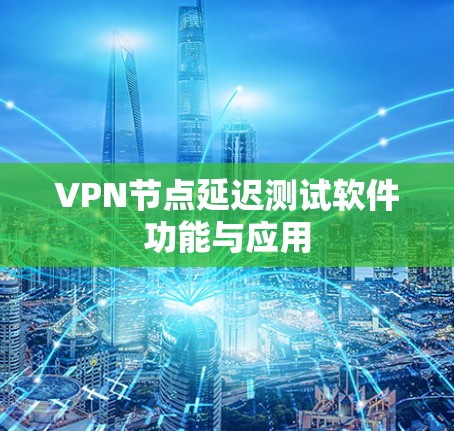 VPN节点延迟测试软件功能与应用