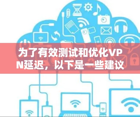 为了有效测试和优化VPN延迟，以下是一些建议的步骤和工具选择
