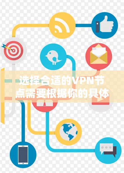 选择合适的VPN节点需要根据你的具体需求来决定。以下是一些关键步骤和建议，帮助你做出明智的选择