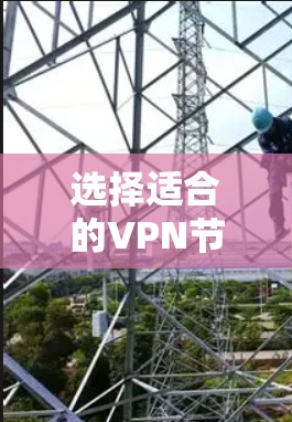 选择适合的VPN节点是一个需要综合考虑多个因素的过程，以确保既能满足速度和稳定性的需求，又能保证安全和隐私。以下是一些关键步骤和建议，帮助你做出明智的选择