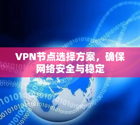 VPN节点选择方案,确保网络安全与稳定 VPN节点选择方案,确保网络安全与稳定
