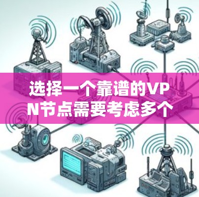 选择一个靠谱的VPN节点需要考虑多个因素，以下是根据您的需求整理出的步骤和建议