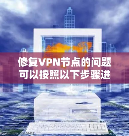 修复VPN节点的问题可以按照以下步骤进行
