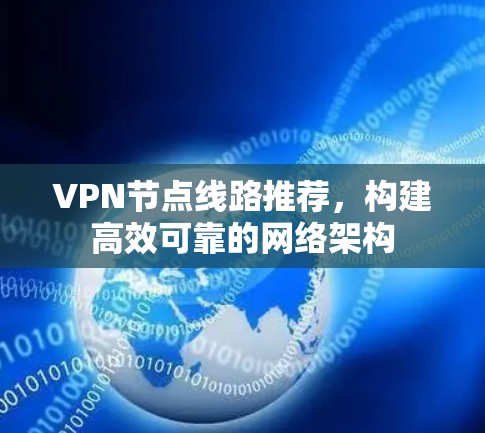 VPN节点线路推荐，构建高效可靠的网络架构