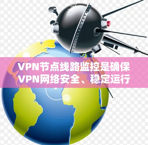 VPN节点线路监控是确保VPN网络安全、稳定运行的重要步骤。以下是监控的主要步骤和注意事项