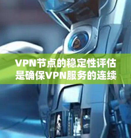 VPN节点的稳定性评估是确保VPN服务的连续性、安全性和性能的关键步骤。以下是评估VPN节点稳定性的主要方面和方法