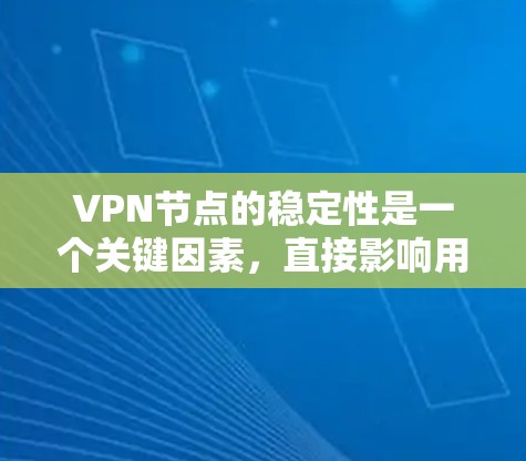 VPN节点的稳定性是一个关键因素，直接影响用户体验和连接质量。以下是一些评估和改进VPN节点稳定性的方法和建议