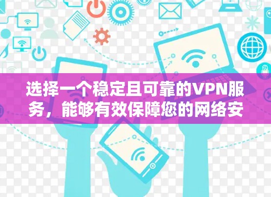 选择一个稳定且可靠的VPN服务，能够有效保障您的网络安全和隐私。以下是根据对VPN节点稳定性的分析，整理出的建议和步骤，帮助您做出明智的选择