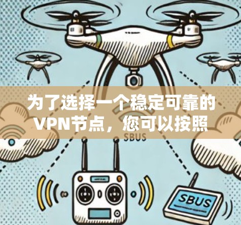 为了选择一个稳定可靠的VPN节点，您可以按照以下步骤进行