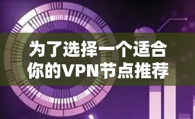 为了选择一个适合你的VPN节点推荐平台，可以根据以下几个步骤进行分析和比较