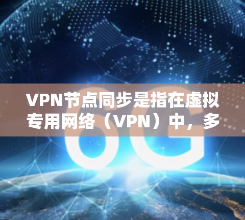 VPN节点同步是指在虚拟专用网络（VPN）中，多个节点之间保持数据和状态的一致性，以确保网络的高可用性和稳定性。以下是对VPN节点同步的详细说明