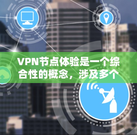 VPN节点体验是一个综合性的概念，涉及多个方面的使用感受和评价。以下是对VPN节点体验的详细分析