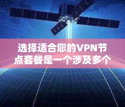 选择适合您的VPN节点套餐是一个涉及多个因素的过程。以下是分步骤的指南,帮助您做出明智的选择 选择适合您的VPN节点套餐是一个涉及多个因素的过程。以下是分步骤的指南,帮助您做出明智的选择