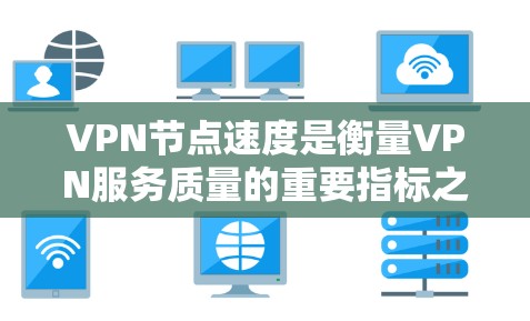 VPN节点速度是衡量VPN服务质量的重要指标之一。不同的VPN服务提供商在速度上表现不同，以下是一些主要的VPN服务提供商及其速度排行（根据一般用户反馈和测试结果）