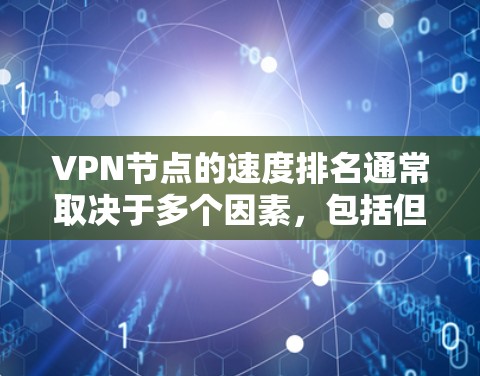 VPN节点的速度排名通常取决于多个因素，包括但不限于节点的位置、网络带宽、服务器负载以及网络环境等。以下是一些可以帮助你比较VPN节点速度的关键因素和方法