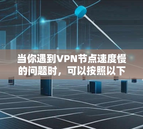 当你遇到VPN节点速度慢的问题时，可以按照以下步骤进行排查和解决