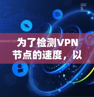 为了检测VPN节点的速度，以下是一些适合的工具和方法，按照易用性和功能强度进行分类