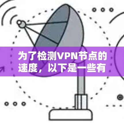 为了检测VPN节点的速度，以下是一些有效的工具和方法，帮助你评估带宽和延迟