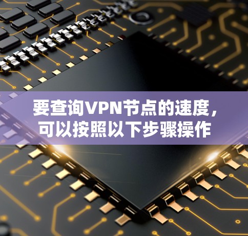 要查询VPN节点的速度，可以按照以下步骤操作