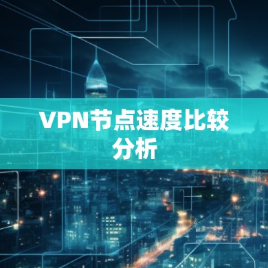 VPN节点速度比较分析