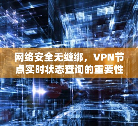 网络安全无缝绑,VPN节点实时状态查询的重要性 网络安全无缝绑,VPN节点实时状态查询的重要性