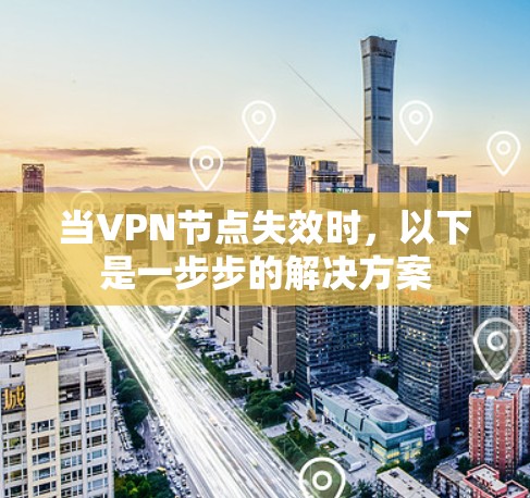 当VPN节点失效时，以下是一步步的解决方案