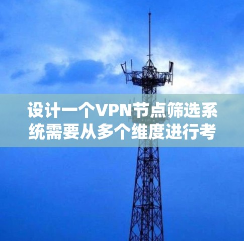 设计一个VPN节点筛选系统需要从多个维度进行考虑，确保系统能够高效、准确地帮助用户筛选出最佳的VPN节点。以下是一个详细的设计方案
