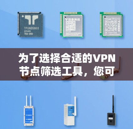 为了选择合适的VPN节点筛选工具，您可以按照以下步骤进行