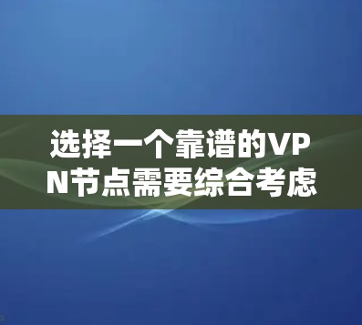 选择一个靠谱的VPN节点需要综合考虑多个因素，以确保既能满足需求，又能提供稳定和安全的服务。以下是根据您的需求整理出的选择步骤和建议