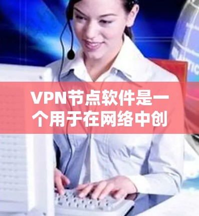 VPN节点软件是一个用于在网络中创建和管理虚拟专用网络（VPN）服务器或客户端的工具。以下是一些常用的VPN节点软件，分为服务器管理工具和客户端工具两类