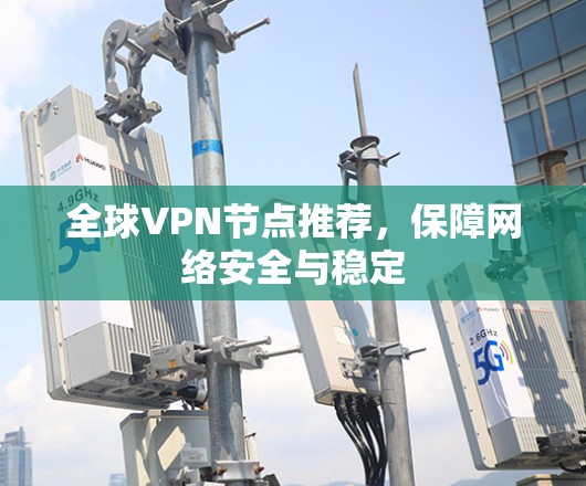 全球VPN节点推荐，保障网络安全与稳定