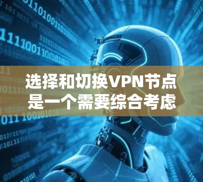 选择和切换VPN节点是一个需要综合考虑多个因素的过程，以下是一些关键点和步骤，帮助您做出明智的选择