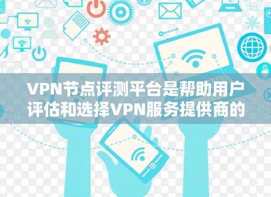 VPN节点评测平台是帮助用户评估和选择VPN服务提供商的重要工具。以下是对该平台的详细分析和选择建议