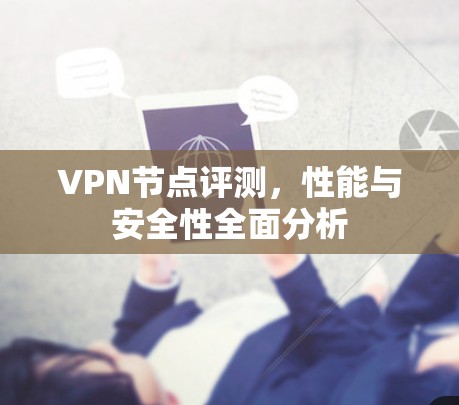 VPN节点评测,性能与安全性全面分析 VPN节点评测,性能与安全性全面分析