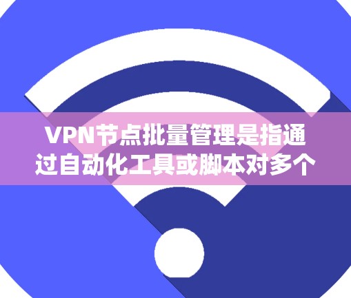 VPN节点批量管理是指通过自动化工具或脚本对多个VPN节点进行统一操作的功能，常见的批量管理任务包括节点的添加、删除、状态监控、用户权限分配等。以下是一些常见的批量管理方法和工具示例