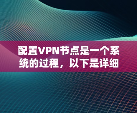 配置VPN节点是一个系统的过程，以下是详细的步骤指南