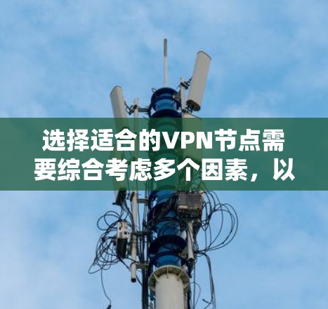 选择适合的VPN节点需要综合考虑多个因素，以确保既能满足隐私需求，又能提供稳定和快速的连接。以下是对VPN节点排行的详细分析和建议