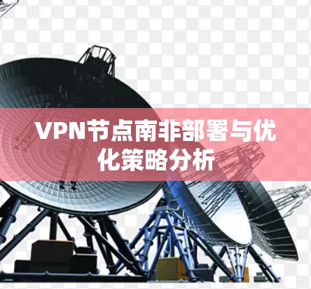 VPN节点南非部署与优化策略分析